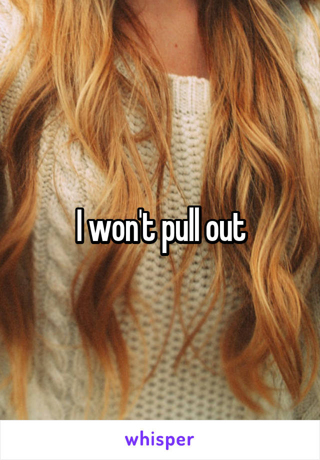 I won't pull out