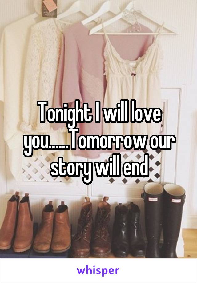 Tonight I will love you......Tomorrow our story will end