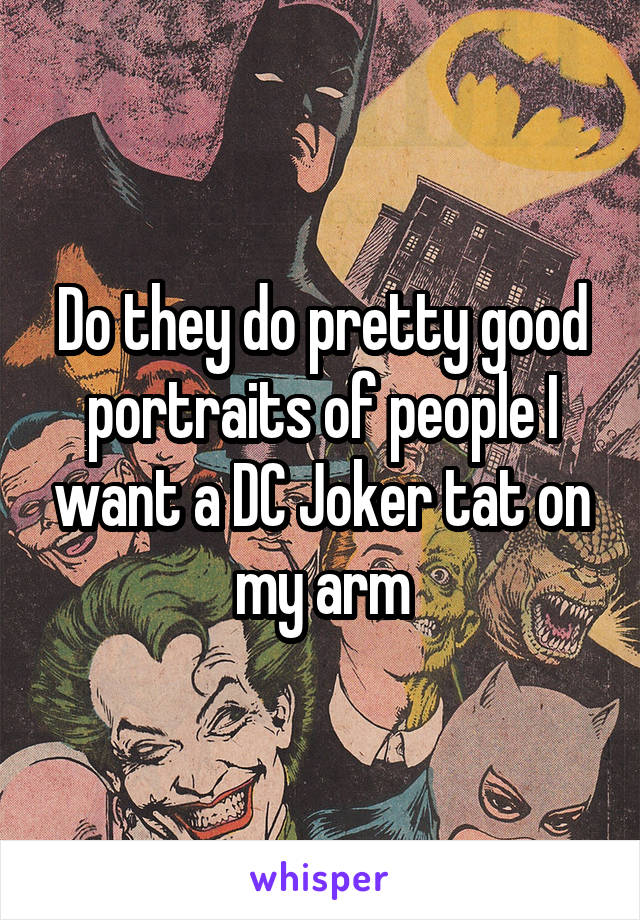 Do they do pretty good portraits of people I want a DC Joker tat on my arm