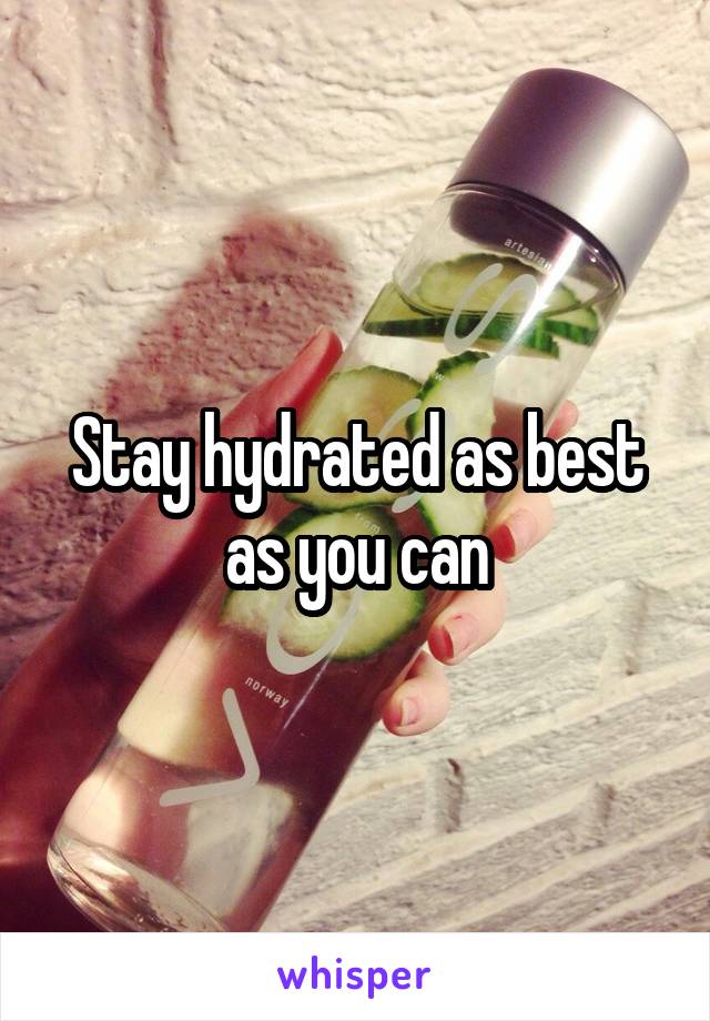 Stay hydrated as best as you can