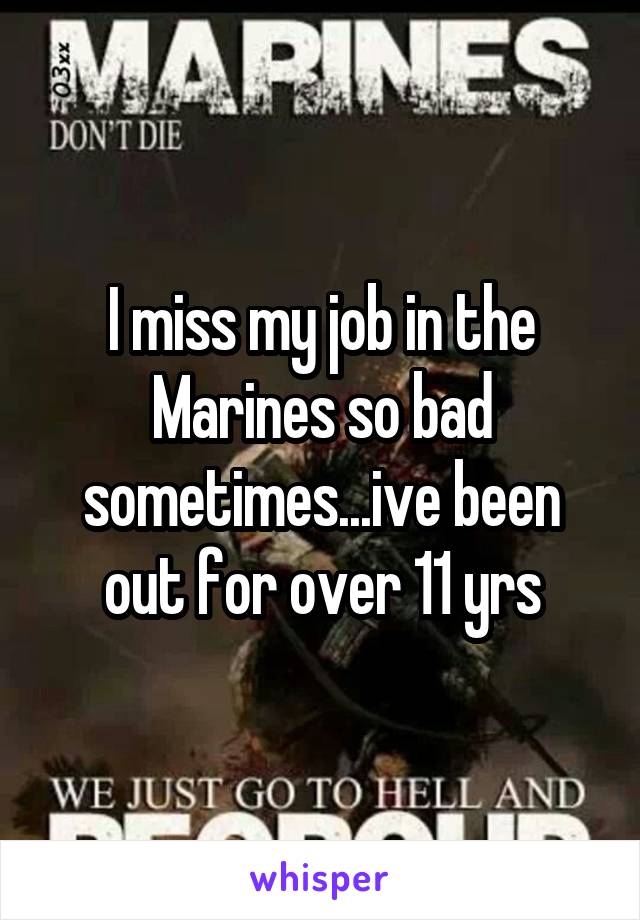 I miss my job in the Marines so bad sometimes...ive been out for over 11 yrs