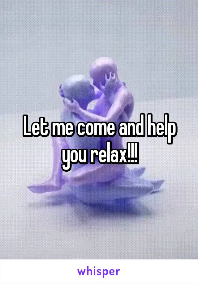 Let me come and help you relax!!!