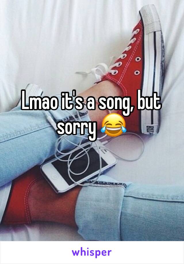 Lmao it's a song, but sorry 😂