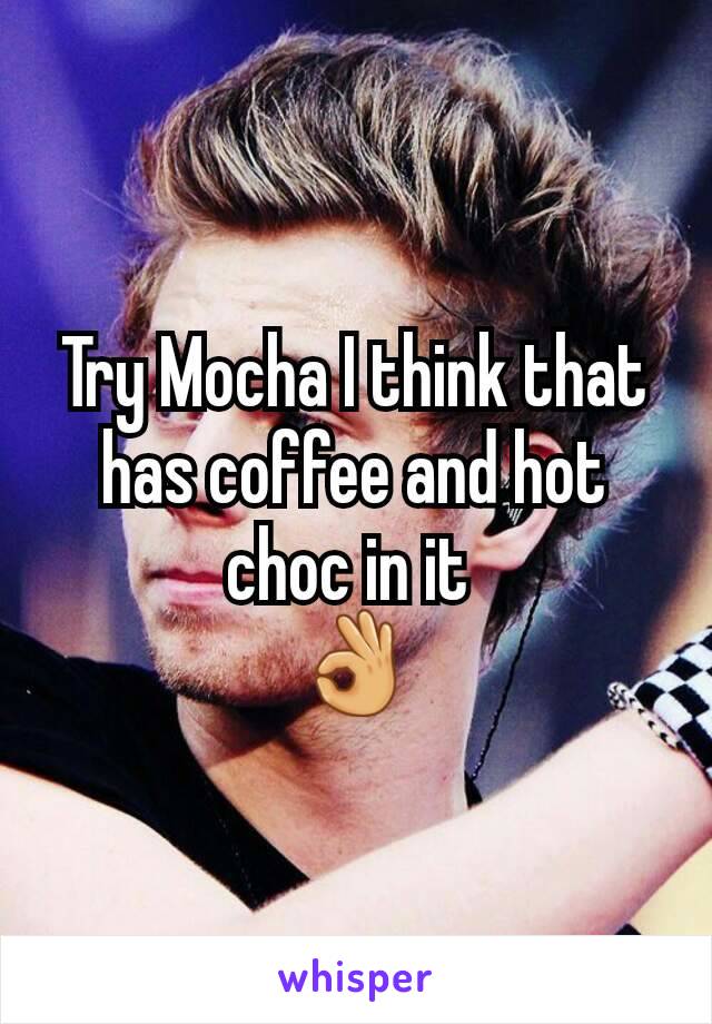 Try Mocha I think that has coffee and hot choc in it 
👌