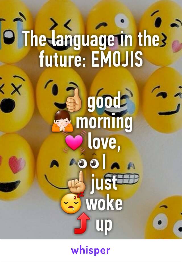 The language in the future: EMOJIS

👍good
🙏morning
💓love,
👀I
☝just
😴woke
⤴up