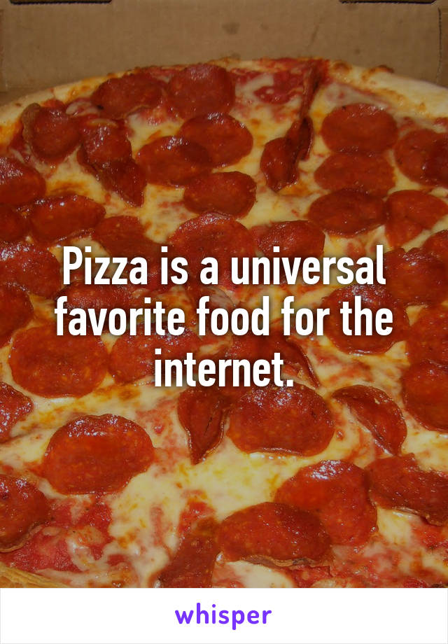 Pizza is a universal favorite food for the internet.