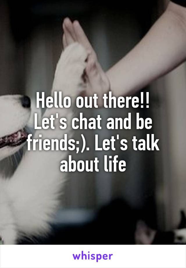Hello out there!!
Let's chat and be friends;). Let's talk about life