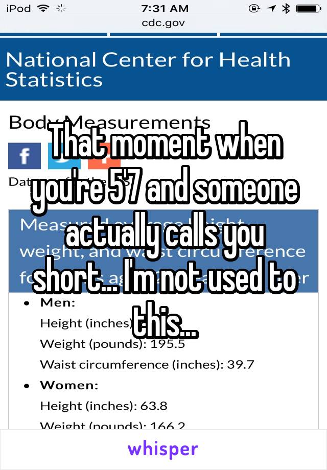 That moment when you're 5'7 and someone actually calls you short... I'm not used to this...