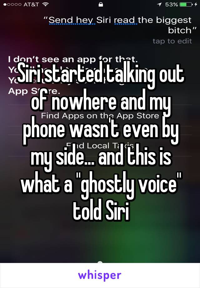 Siri started talking out of nowhere and my phone wasn't even by my side... and this is what a "ghostly voice" told Siri
