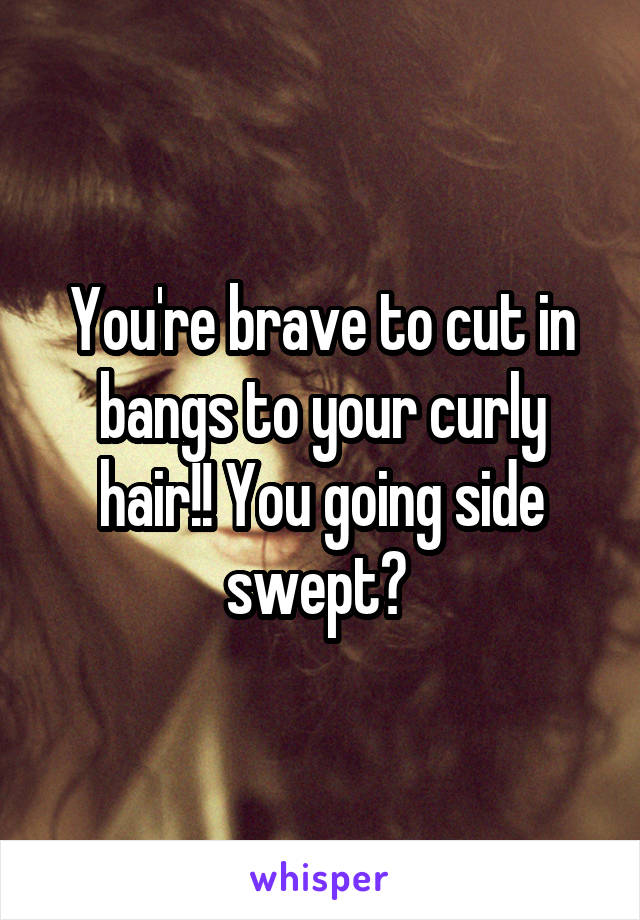 You're brave to cut in bangs to your curly hair!! You going side swept? 
