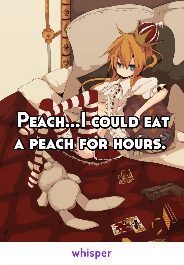 Peach...I could eat a peach for hours. 