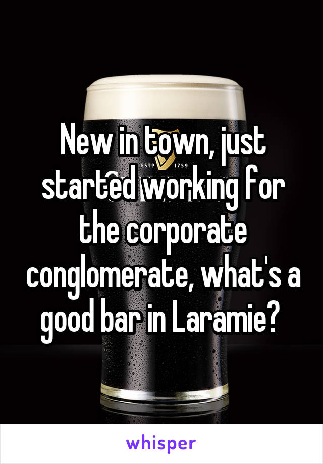 New in town, just started working for the corporate conglomerate, what's a good bar in Laramie? 
