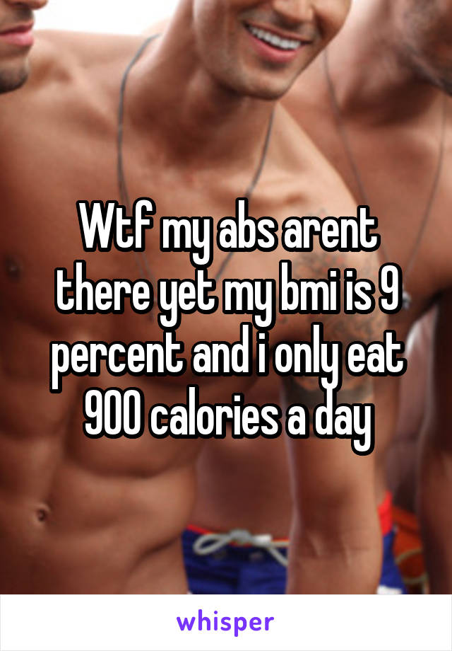 Wtf my abs arent there yet my bmi is 9 percent and i only eat 900 calories a day