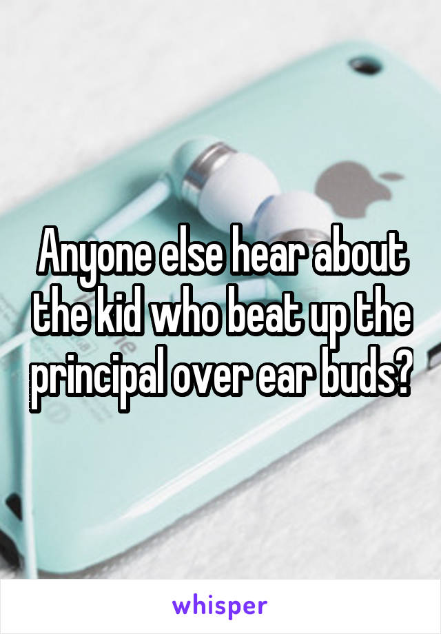 Anyone else hear about the kid who beat up the principal over ear buds?
