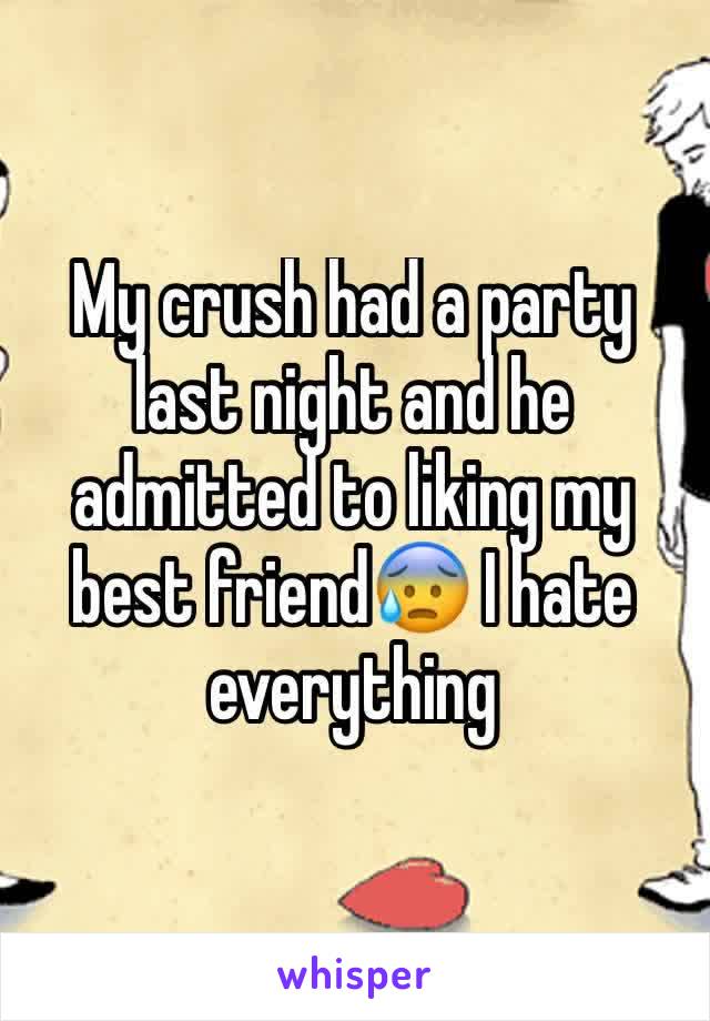 My crush had a party last night and he admitted to liking my best friend😰 I hate everything
