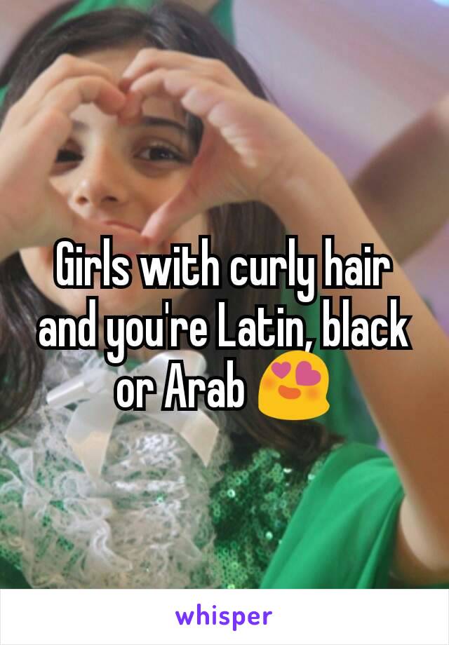 Girls with curly hair and you're Latin, black or Arab 😍