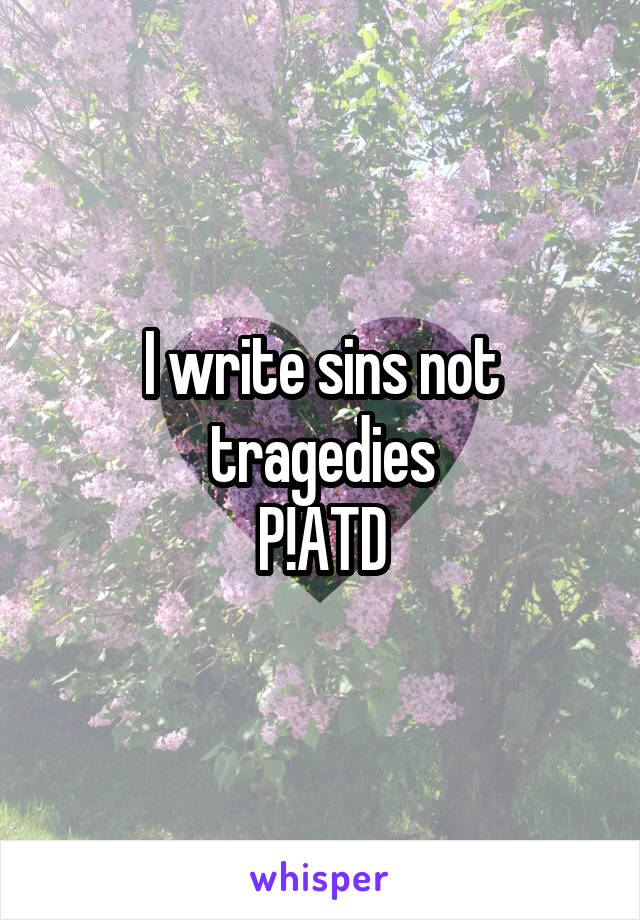 I write sins not tragedies
P!ATD