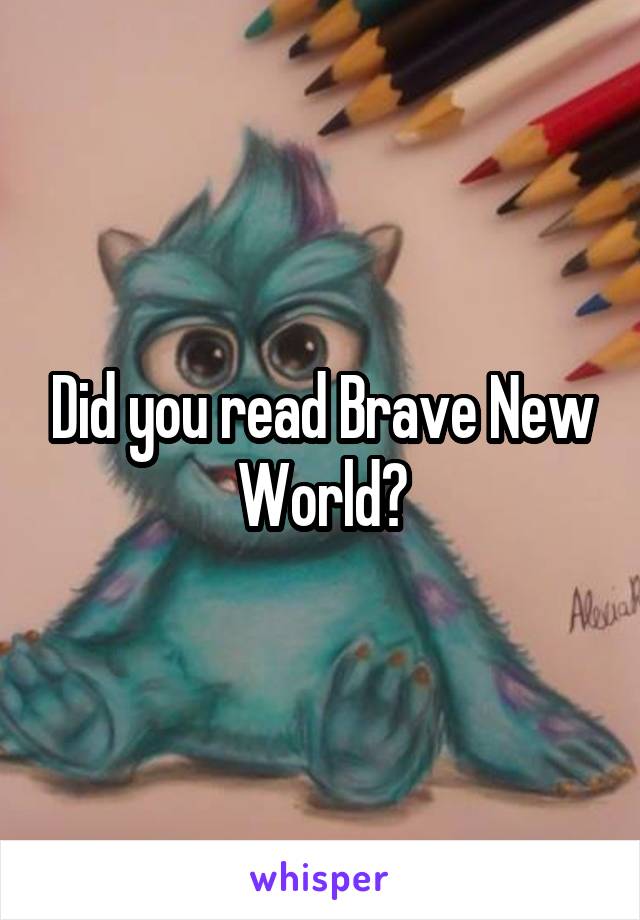 Did you read Brave New World?