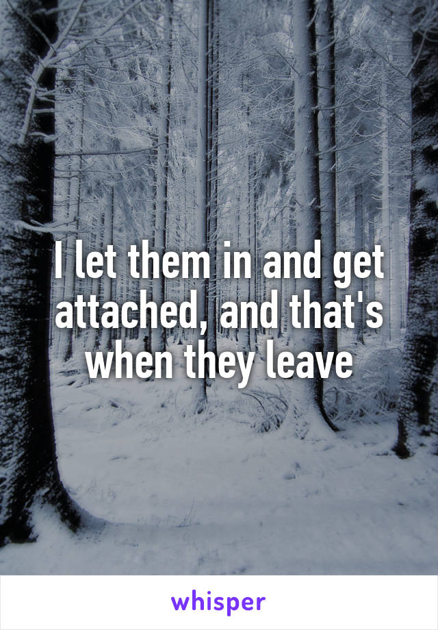 I let them in and get attached, and that's when they leave