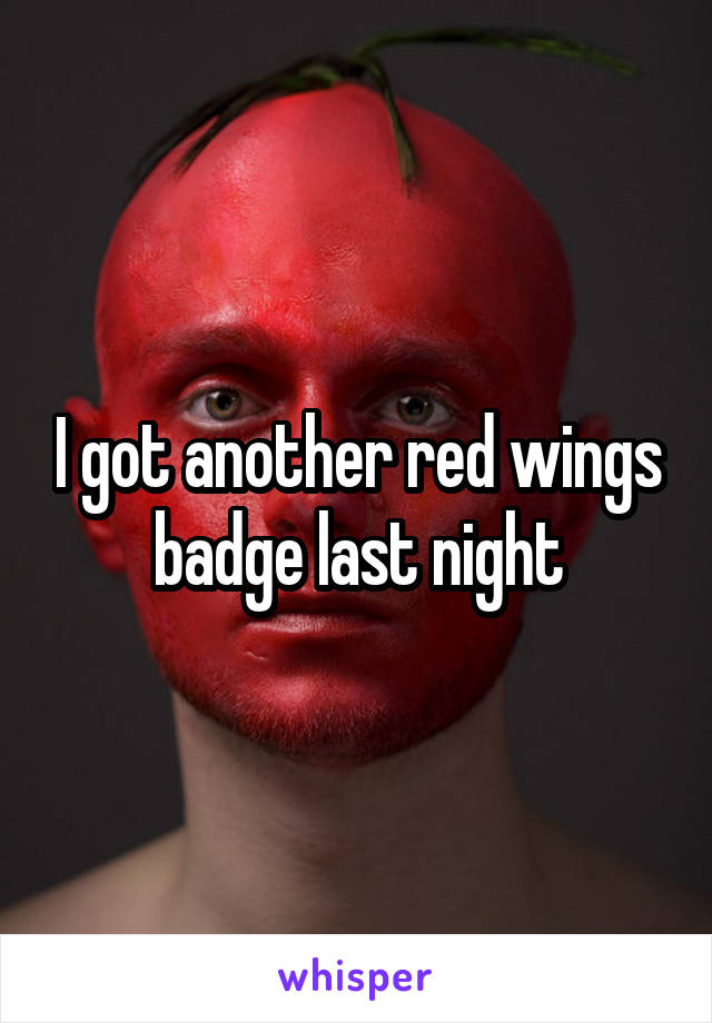 I got another red wings badge last night