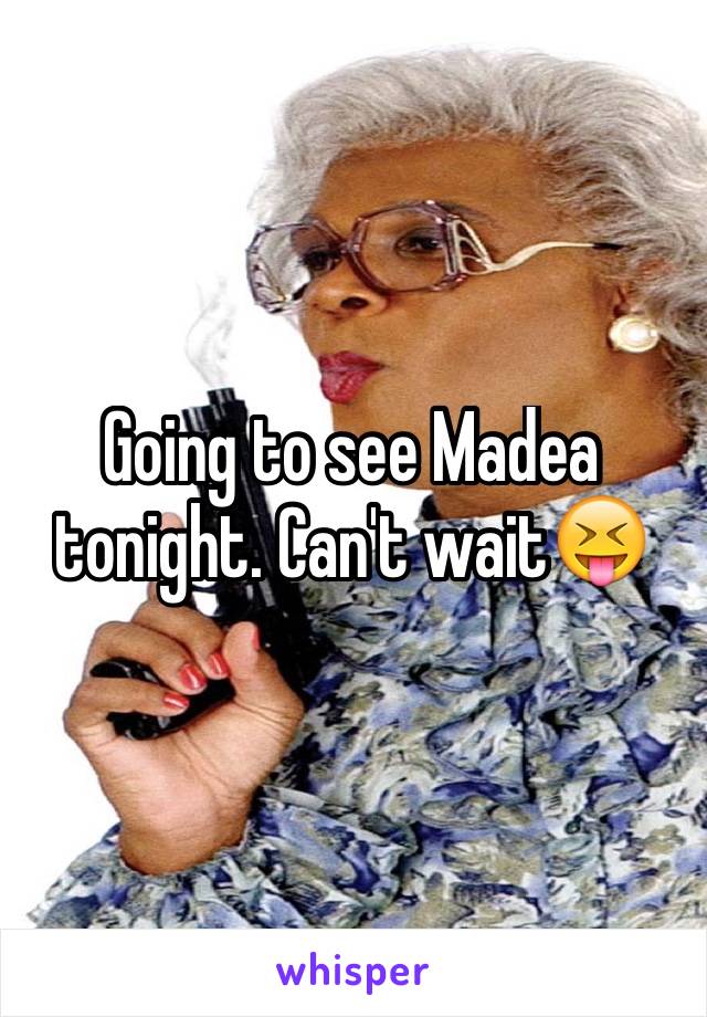 Going to see Madea tonight. Can't wait😝
