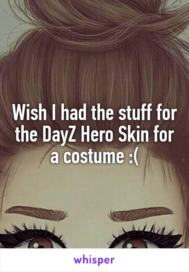 Wish I had the stuff for the DayZ Hero Skin for a costume :(