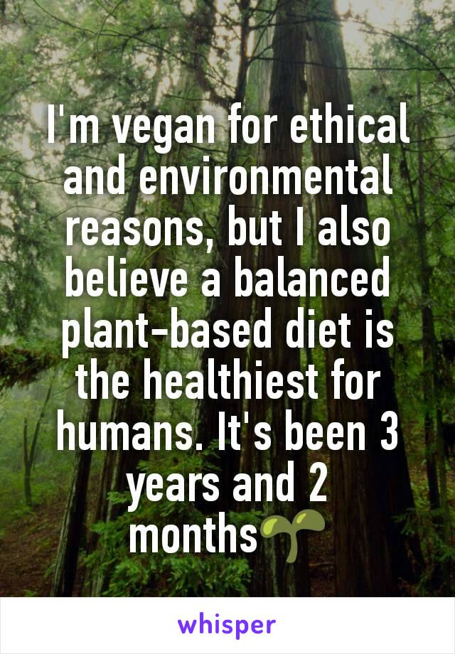 I'm vegan for ethical and environmental reasons, but I also believe a balanced plant-based diet is the healthiest for humans. It's been 3 years and 2 months🌱