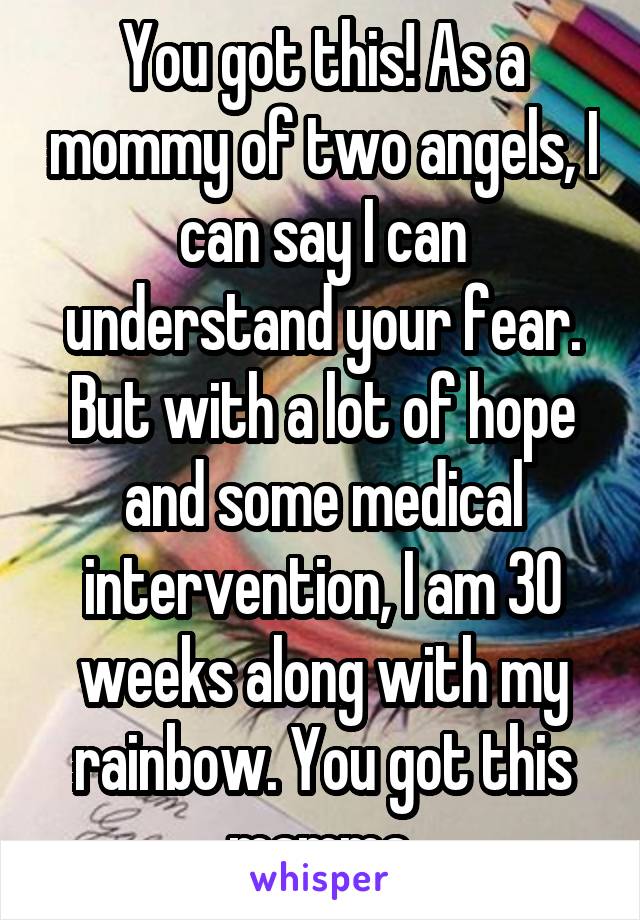 You got this! As a mommy of two angels, I can say I can understand your fear. But with a lot of hope and some medical intervention, I am 30 weeks along with my rainbow. You got this mamma.