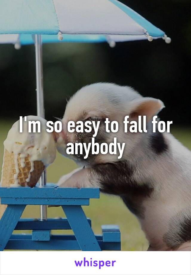 I'm so easy to fall for anybody
