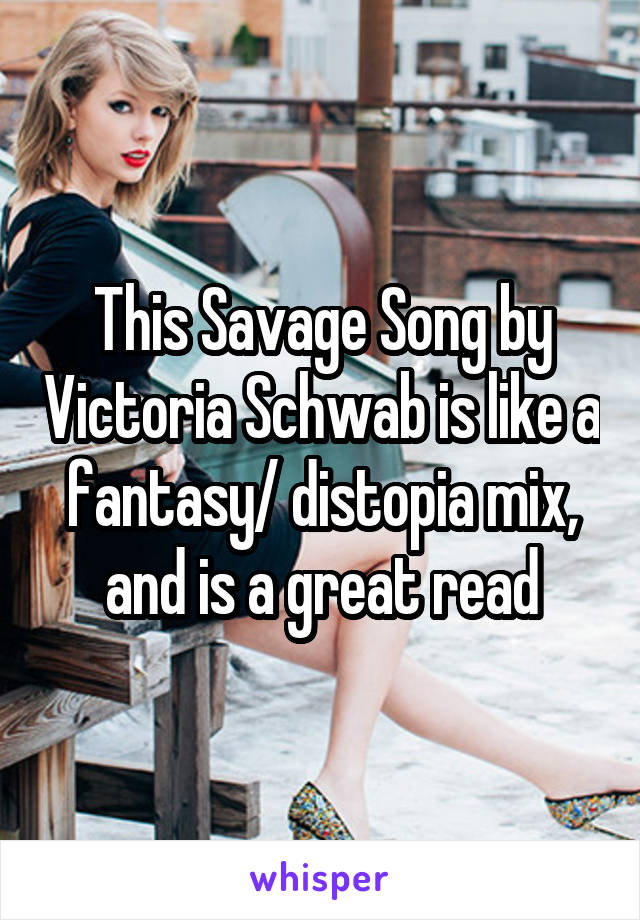This Savage Song by Victoria Schwab is like a fantasy/ distopia mix, and is a great read