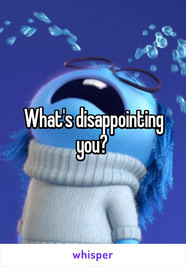 What's disappointing you? 