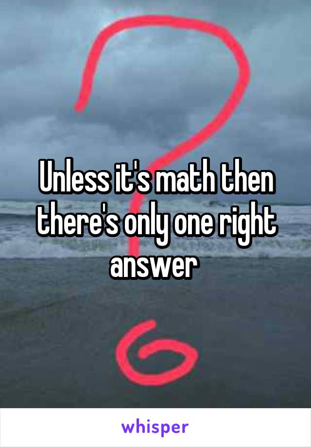 Unless it's math then there's only one right answer 