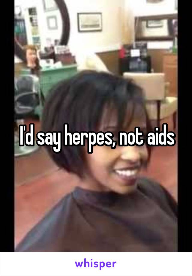 I'd say herpes, not aids