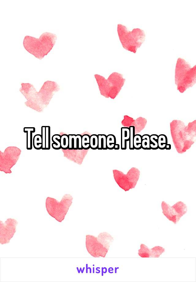 Tell someone. Please. 