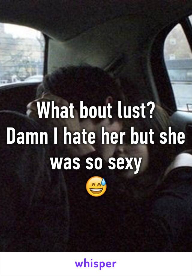 What bout lust?
Damn I hate her but she was so sexy
😅