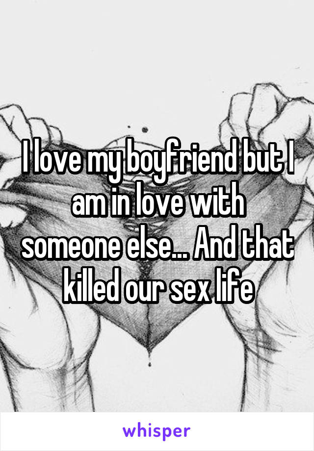 I love my boyfriend but I am in love with someone else... And that killed our sex life