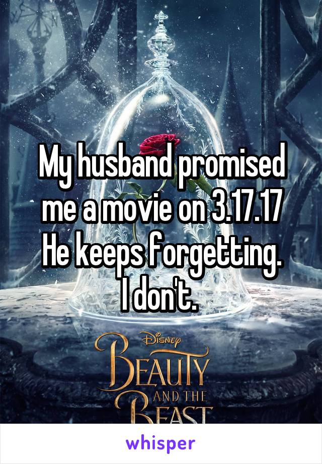 My husband promised me a movie on 3.17.17
He keeps forgetting.
I don't. 