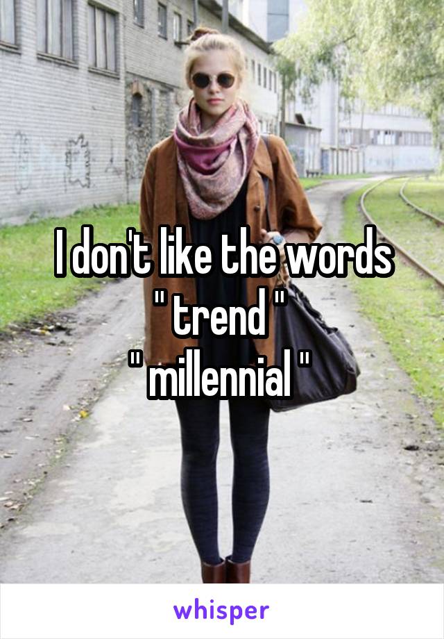 I don't like the words
" trend " 
" millennial " 