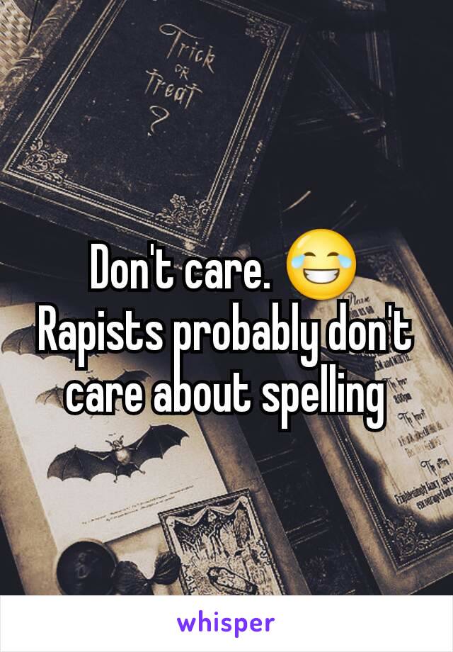 Don't care. 😂
Rapists probably don't care about spelling