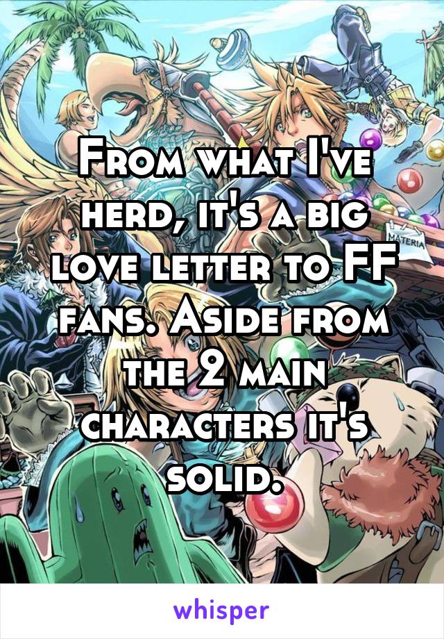From what I've herd, it's a big love letter to FF fans. Aside from the 2 main characters it's solid.