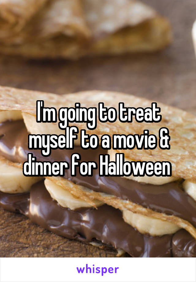 I'm going to treat myself to a movie & dinner for Halloween 