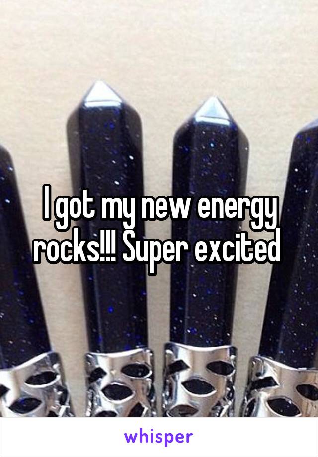 I got my new energy rocks!!! Super excited 