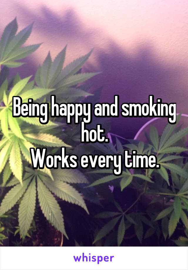Being happy and smoking hot.
Works every time.