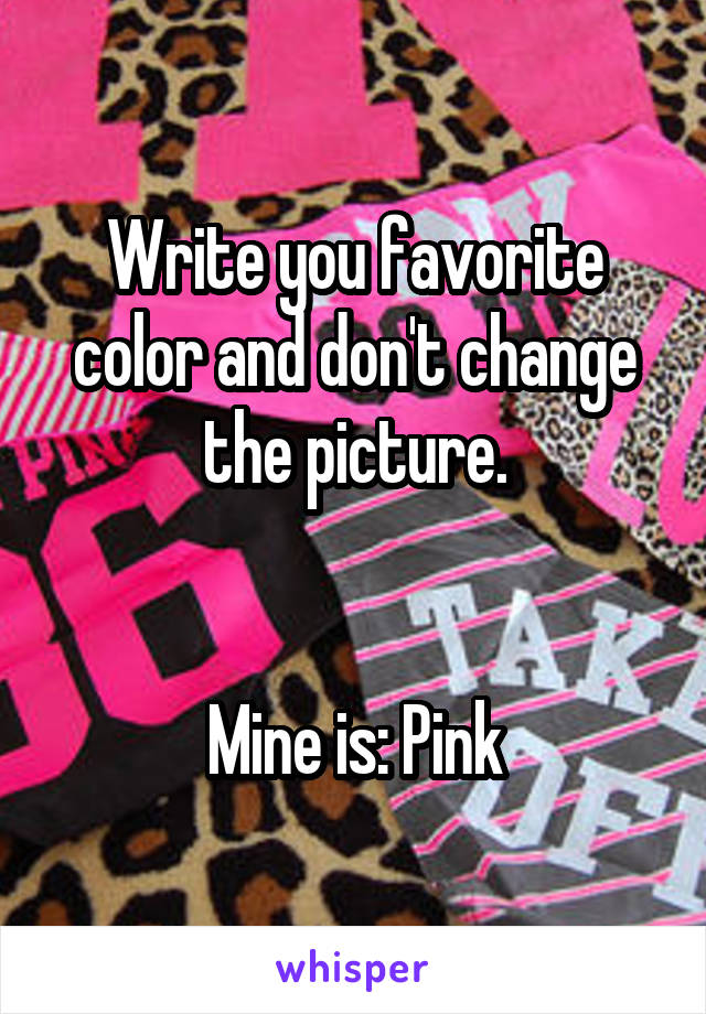 Write you favorite color and don't change the picture.


Mine is: Pink