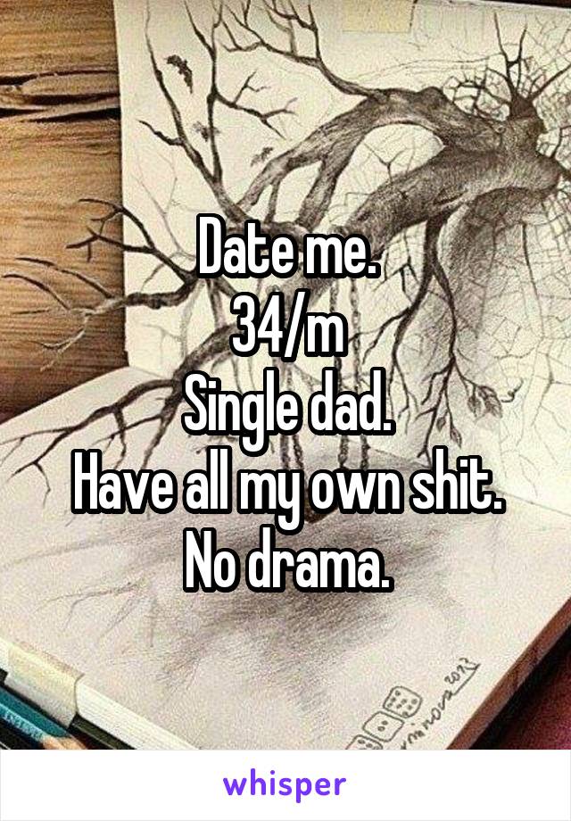 Date me.
34/m
Single dad.
Have all my own shit.
No drama.