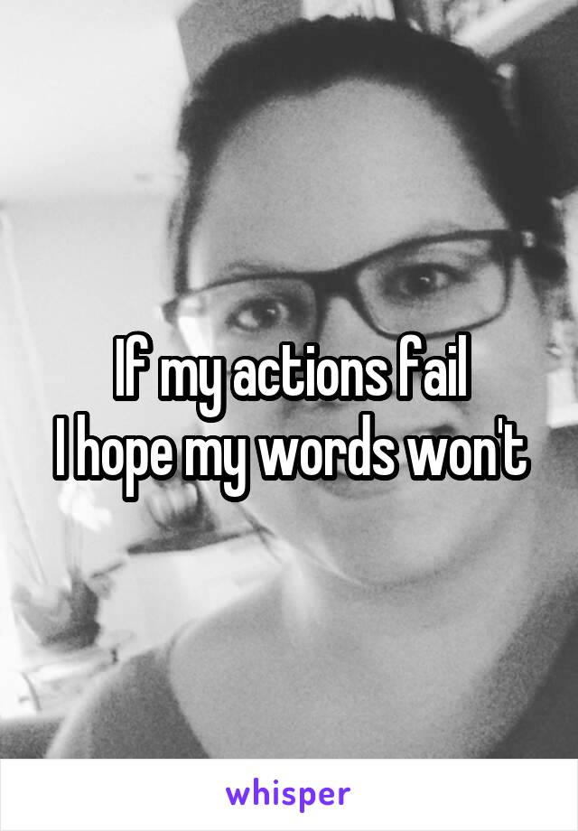If my actions fail
I hope my words won't