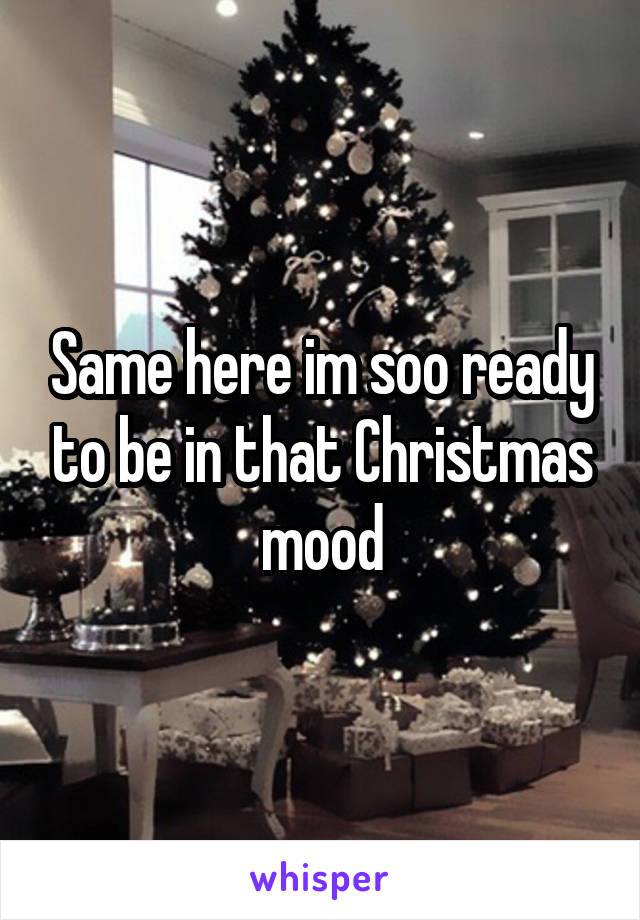 Same here im soo ready to be in that Christmas mood
