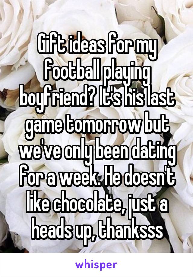 Gift ideas for my football playing boyfriend? It's his last game tomorrow but we've only been dating for a week. He doesn't like chocolate, just a heads up, thanksss