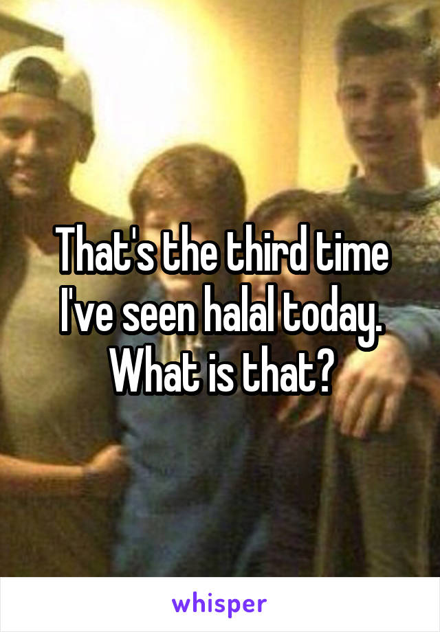 That's the third time I've seen halal today. What is that?