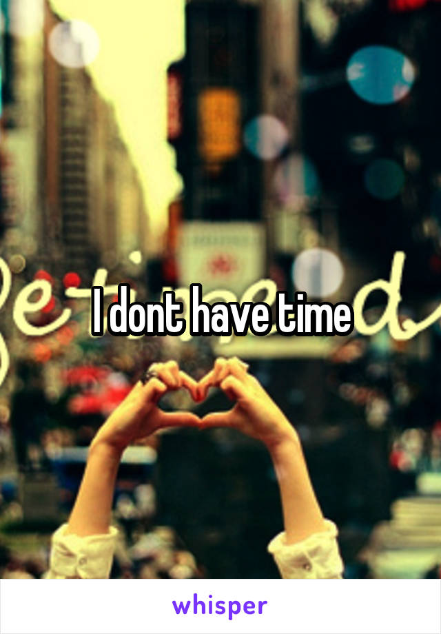 I dont have time